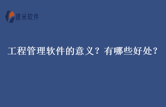 工程管理软件的意义?有哪些好处?