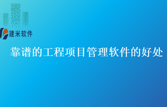 靠谱的工程项目管理软件的好处