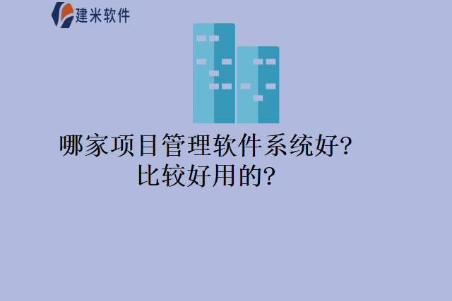 哪家项目管理软件系统好比较好用的