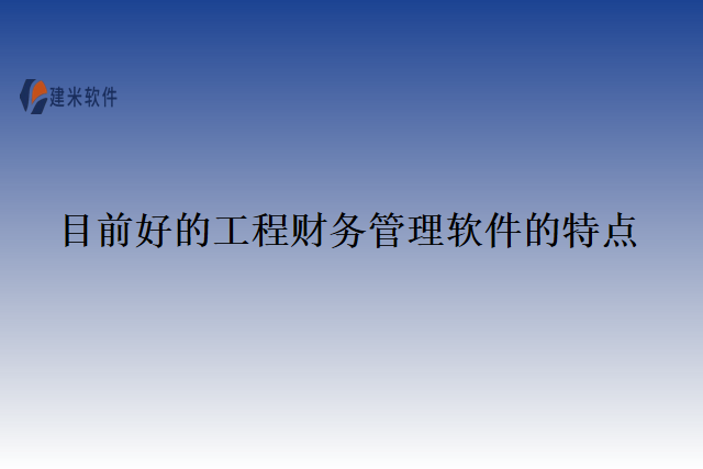 目前好的工程财务管理软件的特点