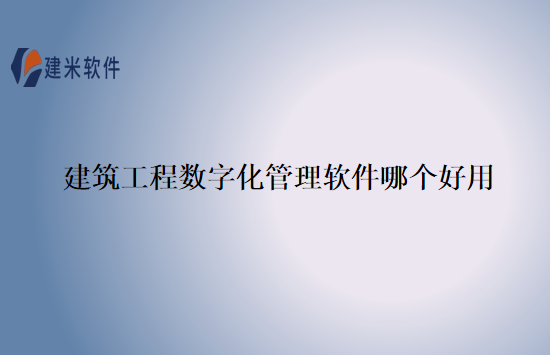 建筑工程数字化管理软件哪个好用