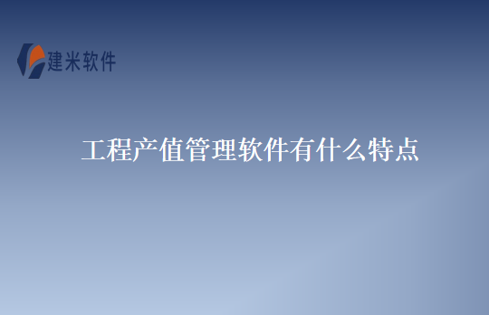 工程产值管理软件有什么特点