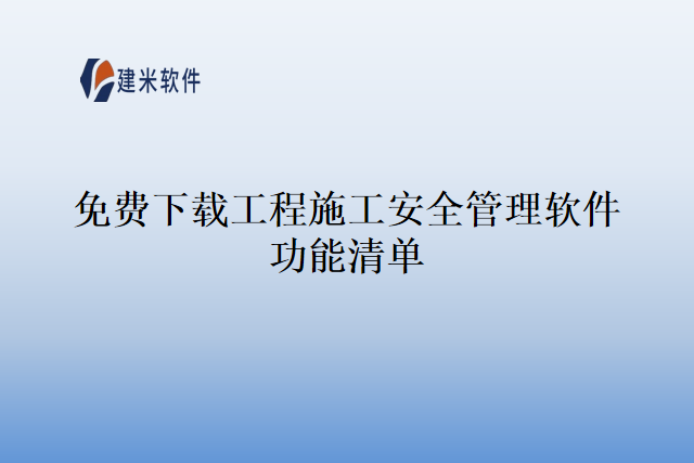 免费下载工程施工安全管理软件功能清单