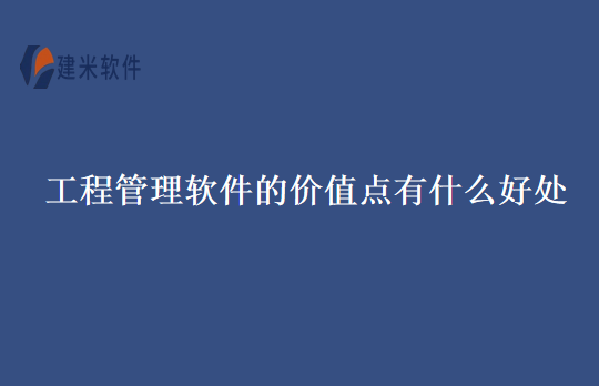 工程管理软件的价值点有什么好处