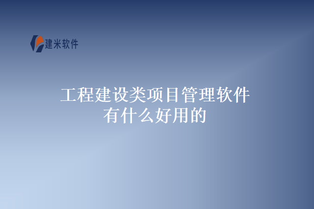 工程建设类项目管理软件有什么好用的