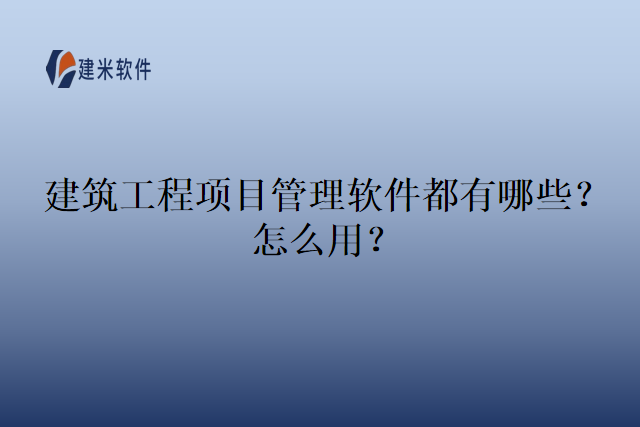 建筑工程项目管理软件都有哪些?怎么用?
