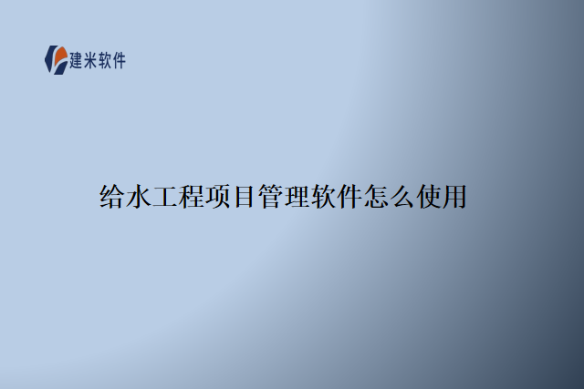 给水工程项目管理软件怎么使用