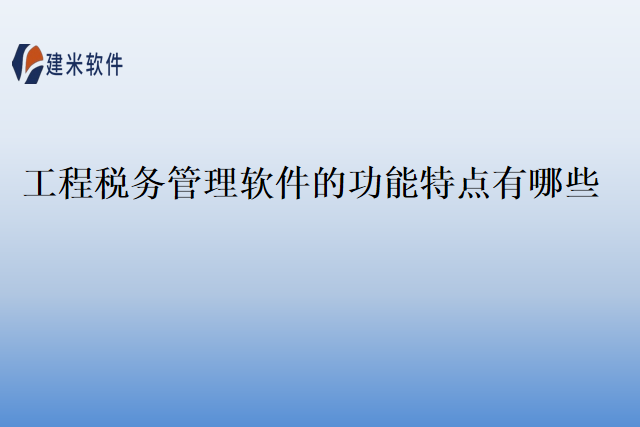 工程税务管理软件的功能特点有哪些