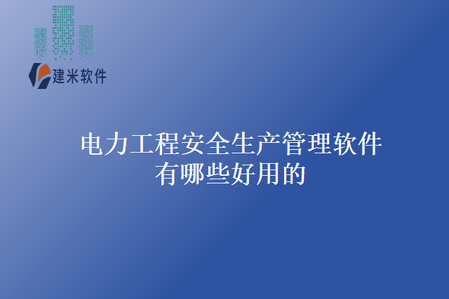 电力工程安全生产管理软件有哪些好用的