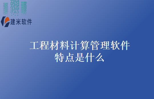 工程材料计算管理软件特点是什么
