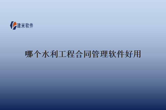 哪个水利工程合同管理软件好用