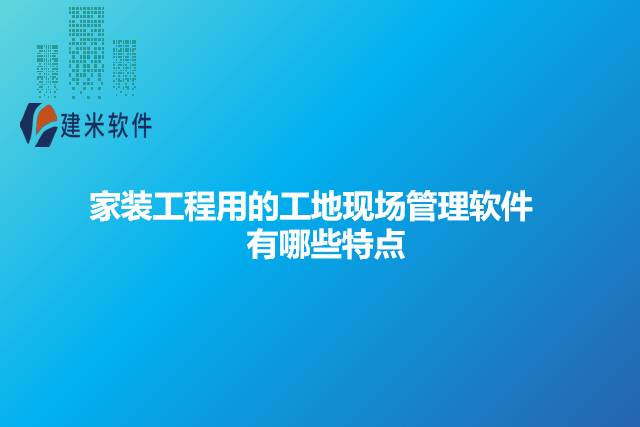 家装工程用的工地现场管理软件有哪些特点