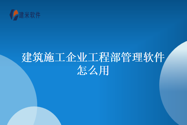 建筑施工企业工程部管理软件怎么用