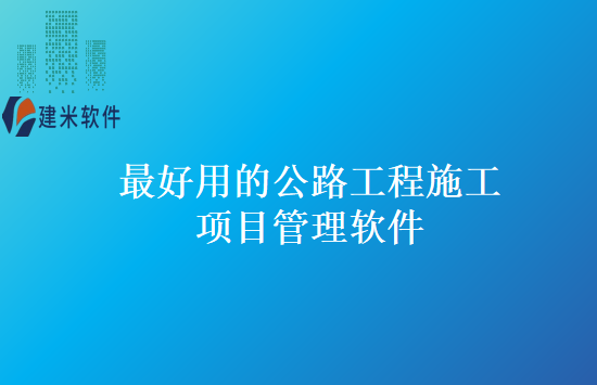 最好用的公路工程施工项目管理软件