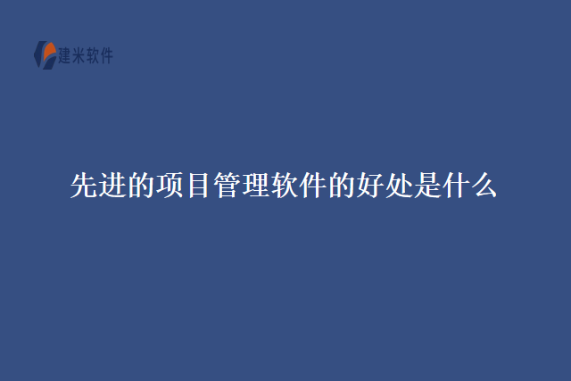 先进的项目管理软件的好处是什么