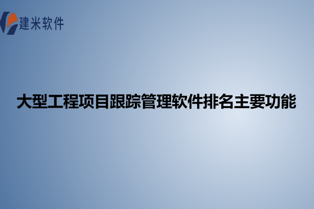 大型工程项目跟踪管理软件排名主要功能