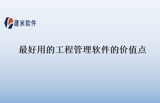 最好用的工程管理软件的价值点