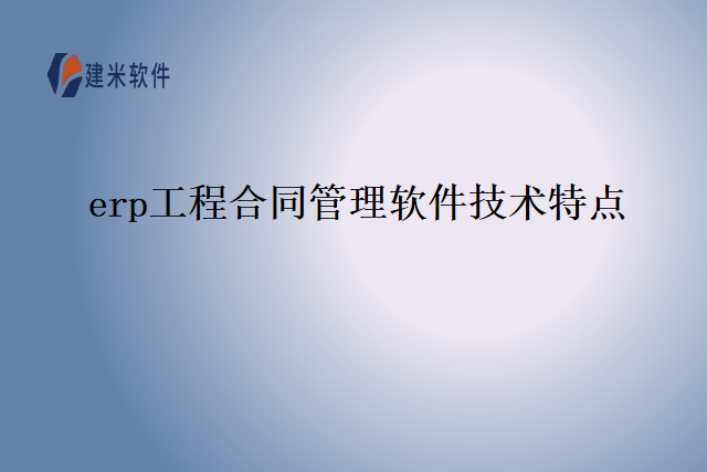 erp工程合同管理软件技术特点