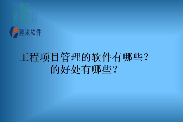 工程项目管理的软件有哪些？的好处有哪些？
