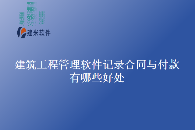 建筑工程管理软件记录合同与付款有哪些好处