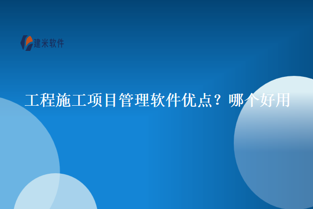 工程施工项目管理软件优点？哪个好用