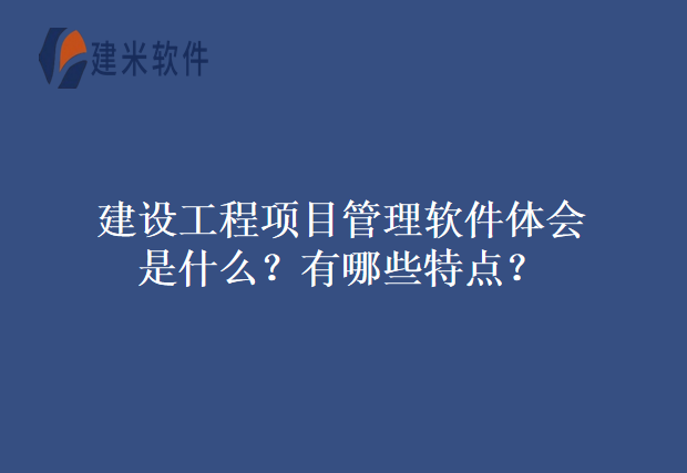建设工程项目管理软件体会是什么？有哪些特点？