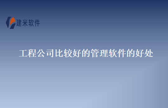 工程公司比较好的管理软件的好处