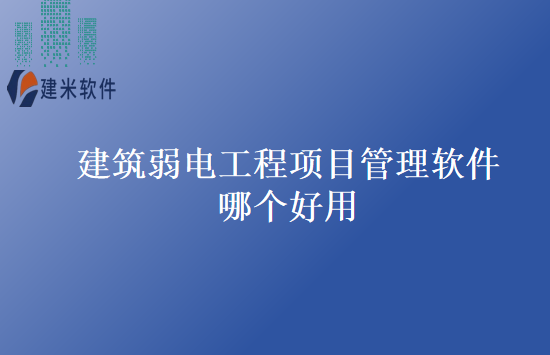 建筑弱电工程项目管理软件哪个好用