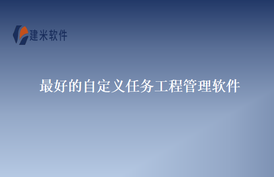 最好的自定义任务工程管理软件