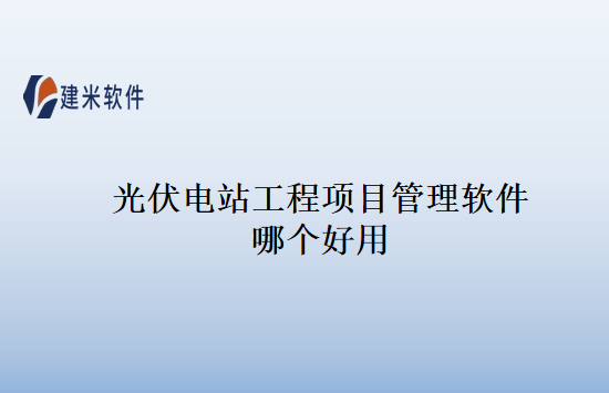 光伏电站工程项目管理软件哪个好用