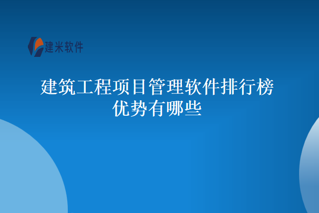 建筑工程项目管理软件排行榜优势有哪些