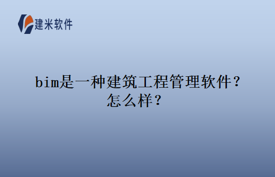 bim是一种建筑工程管理软件？怎么样？