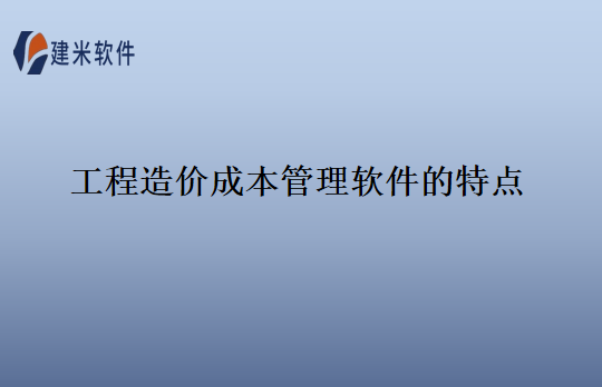 工程造价成本管理软件的特点