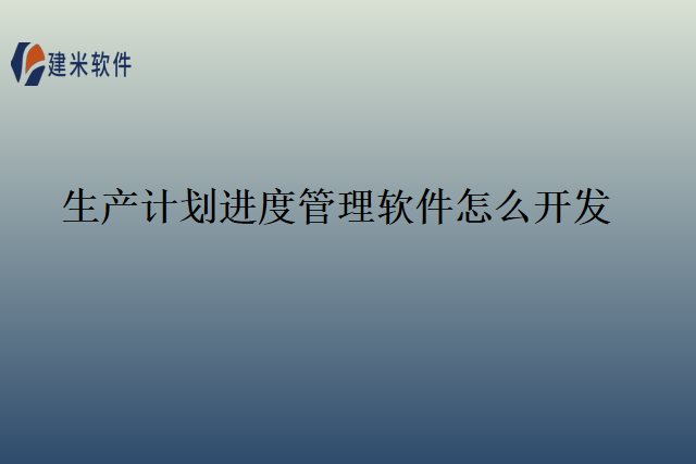 生产计划进度管理软件怎么开发