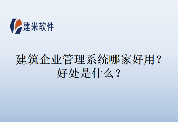 建筑企业管理系统哪家好用？好处是什么？