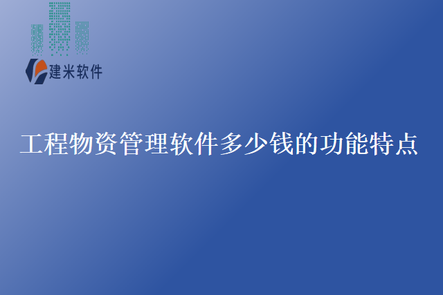 工程物资管理软件多少钱的功能特点