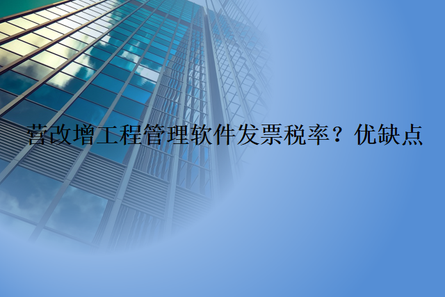 营改增工程管理软件发票税率？优缺点