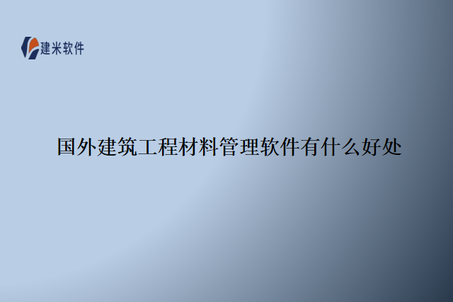 国外建筑工程材料管理软件有什么好处