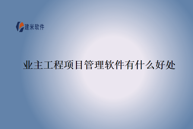 业主工程项目管理软件有什么好处