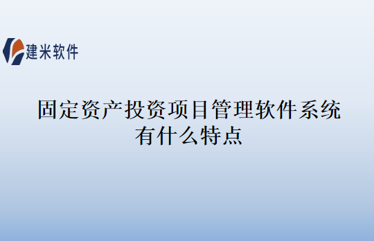 固定资产投资项目管理软件系统有什么特点