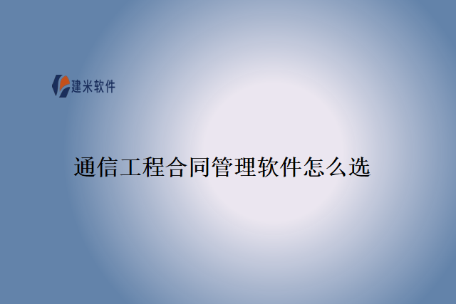 通信工程合同管理软件怎么选