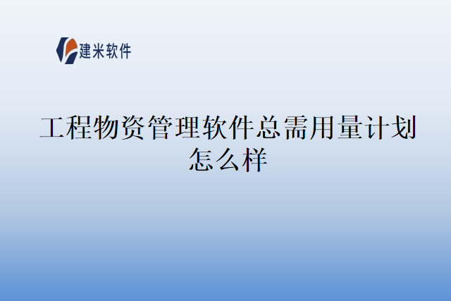 工程物资管理软件总需用量计划怎么样