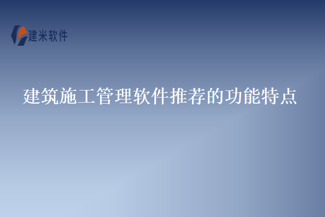 建筑施工管理软件推荐的功能特点