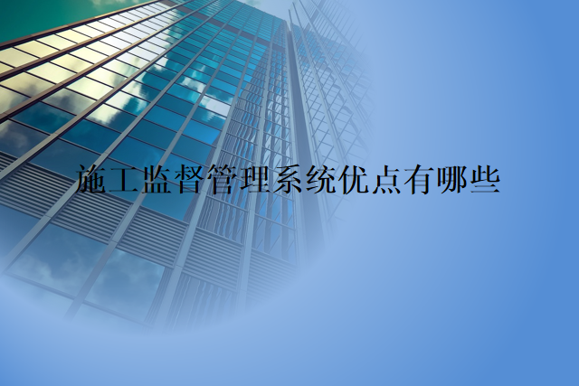 施工监督管理系统优点有哪些