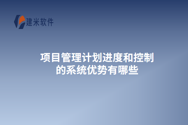 项目管理计划进度和控制的系统优势有哪些