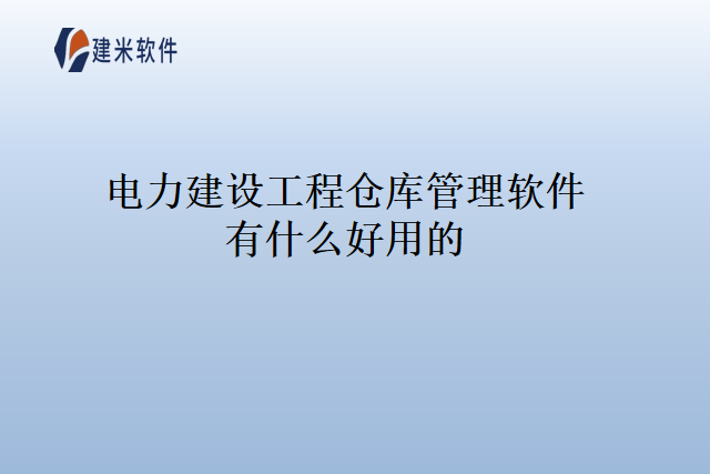 电力建设工程仓库管理软件有什么好用的
