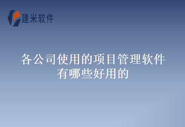 各公司使用的项目管理软件有哪些好用的