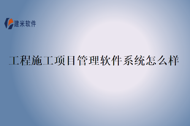 工程施工项目管理软件系统怎么样