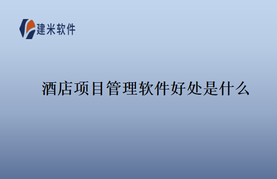 酒店项目管理软件好处是什么