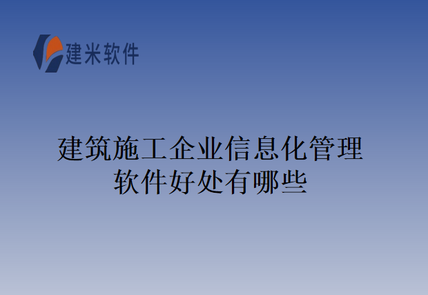 建筑施工企业信息化管理软件好处有哪些